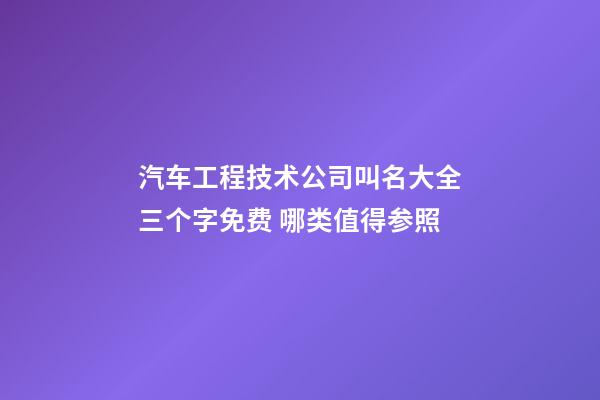 汽车工程技术公司叫名大全三个字免费 哪类值得参照-第1张-公司起名-玄机派